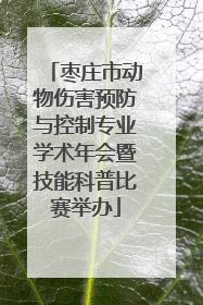 枣庄市动物伤害预防与控制专业学术年会暨技能科普比赛举办