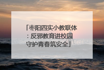 枣阳四实小教联体：反邪教育进校园 守护青春筑安全