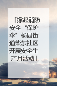 撑起消防安全“保护伞”杨园街道柴东社区开展安全生产月活动
