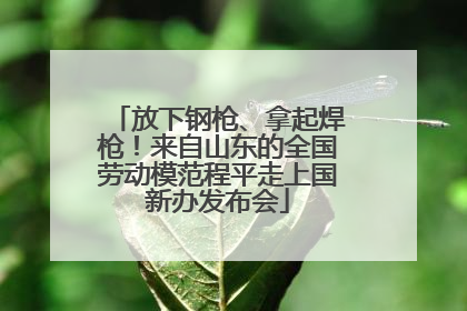 放下钢枪、拿起焊枪！来自山东的全国劳动模范程平走上国新办发布会