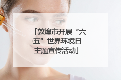 敦煌市开展“六·五”世界环境日主题宣传活动