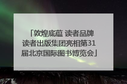 敦煌底蕴 读者品牌 读者出版集团亮相第31届北京国际图书博览会