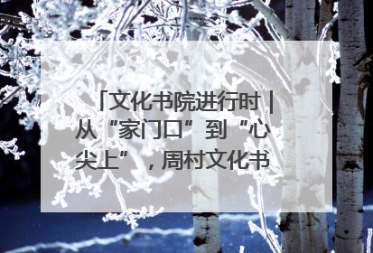 文化书院进行时｜从“家门口”到“心尖上”，周村文化书院的惠民实践