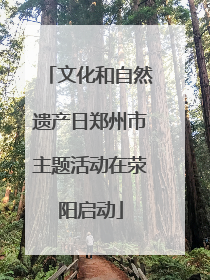 文化和自然遗产日郑州市主题活动在荥阳启动