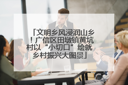 文明乡风浸润山乡！广信区田墩镇黄坑村以“小切口”绘就乡村振兴大图景