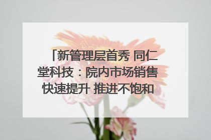 新管理层首秀 同仁堂科技：院内市场销售快速提升 推进不饱和营销｜直击股东会