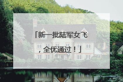 新一批陆军女飞，全优通过！