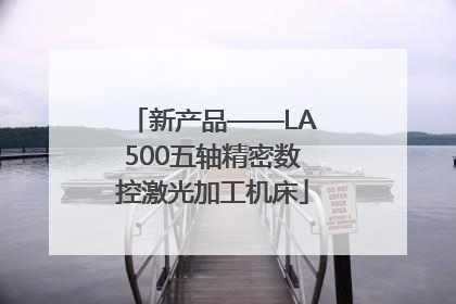 新产品——LA500五轴精密数控激光加工机床