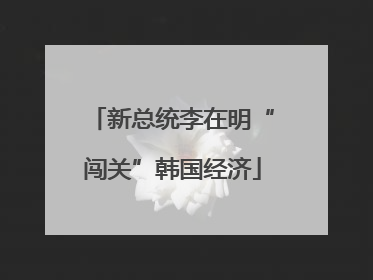 新总统李在明“闯关”韩国经济