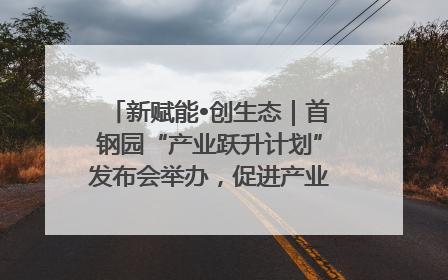 新赋能•创生态｜首钢园“产业跃升计划”发布会举办，促进产业合作交流走深走实