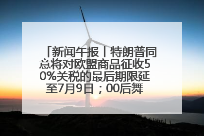 新闻午报丨特朗普同意将对欧盟商品征收50%关税的最后期限延至7月9日；00后舞蹈老师“花式”推介家乡岳阳>>
