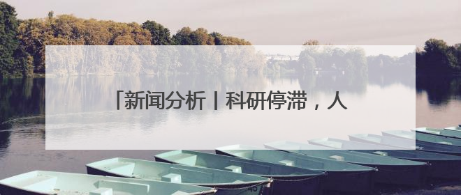 新闻分析丨科研停滞，人才外流——特朗普政府政策引发美科学界“寒潮”
