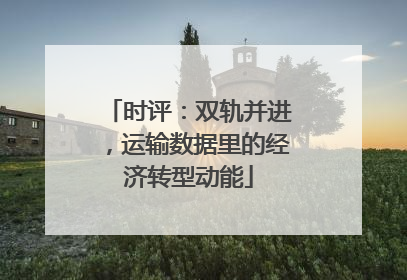 时评：双轨并进，运输数据里的经济转型动能