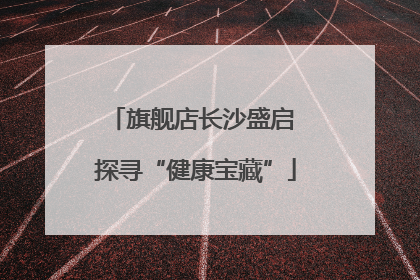 旗舰店长沙盛启 探寻“健康宝藏”
