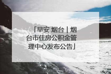 早安 烟台｜烟台市住房公积金管理中心发布公告