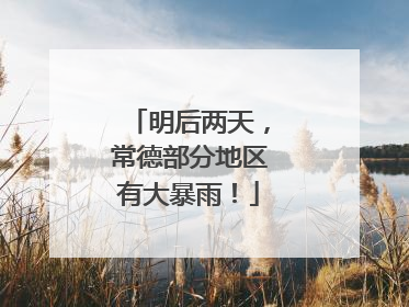 明后两天，常德部分地区有大暴雨！
