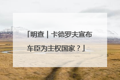 明查｜卡德罗夫宣布车臣为主权国家？