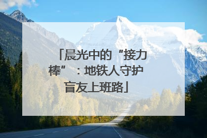 晨光中的“接力棒”：地铁人守护盲友上班路