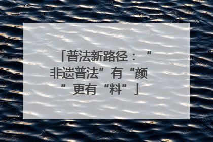 普法新路径：“非遗普法”有“颜”更有“料”