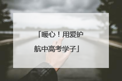 暖心！用爱护航中高考学子