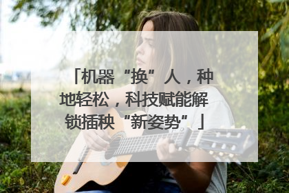 机器“换”人，种地轻松，科技赋能解锁插秧“新姿势”