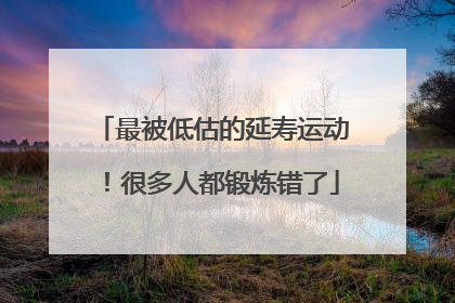 最被低估的延寿运动！很多人都锻炼错了