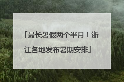 最长暑假两个半月！浙江各地发布暑期安排