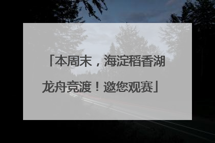 本周末，海淀稻香湖龙舟竞渡！邀您观赛