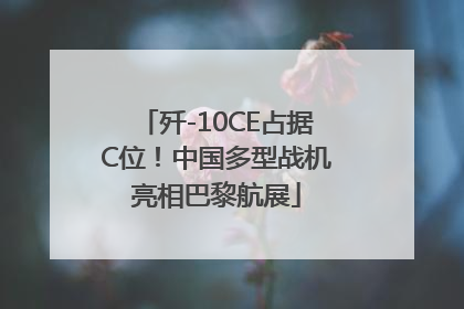 歼-10CE占据C位！中国多型战机亮相巴黎航展