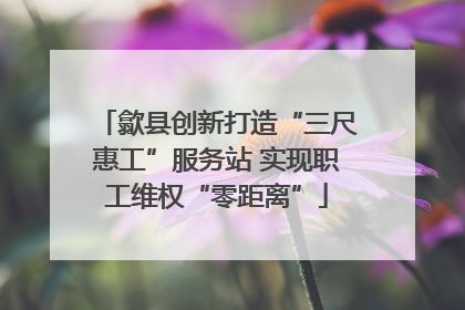 歙县创新打造“三尺惠工”服务站 实现职工维权“零距离”