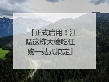 正式启用！江陵这栋大楼吃住购一站式搞定