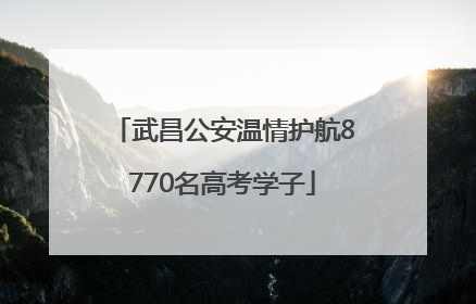 武昌公安温情护航8770名高考学子