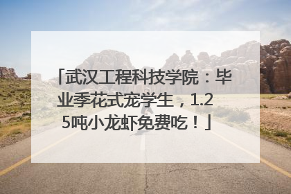 武汉工程科技学院：毕业季花式宠学生，1.25吨小龙虾免费吃！