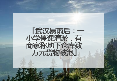 武汉暴雨后：一小学停课清淤，有商家称地下仓库数万元货物被泡