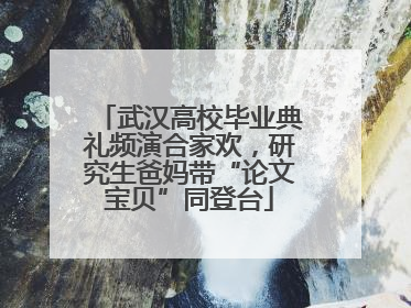 武汉高校毕业典礼频演合家欢，研究生爸妈带“论文宝贝”同登台
