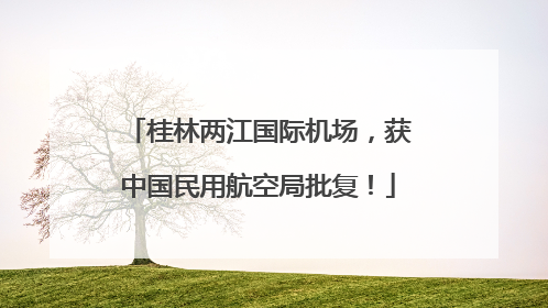 桂林两江国际机场，获中国民用航空局批复！