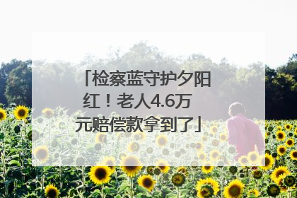 检察蓝守护夕阳红！老人4.6万元赔偿款拿到了
