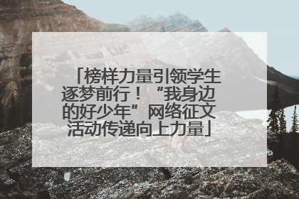 榜样力量引领学生逐梦前行！“我身边的好少年”网络征文活动传递向上力量
