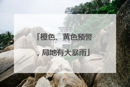 橙色、黄色预警，局地有大暴雨