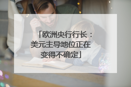 欧洲央行行长：美元主导地位正在变得不确定