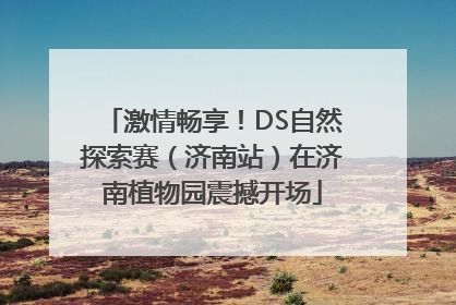 激情畅享！DS自然探索赛（济南站）在济南植物园震撼开场