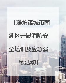 潍坊诸城市南湖区开展消防安全培训及应急演练活动