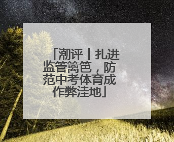 潮评丨扎进监管篱笆，防范中考体育成作弊洼地