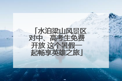 水泊梁山风景区对中、高考生免费开放 这个暑假一起畅享英雄之旅