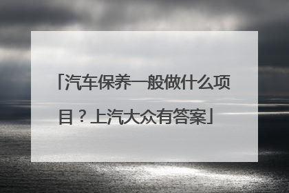 汽车保养一般做什么项目？上汽大众有答案