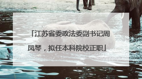 江苏省委政法委副书记周凤琴，拟任本科院校正职