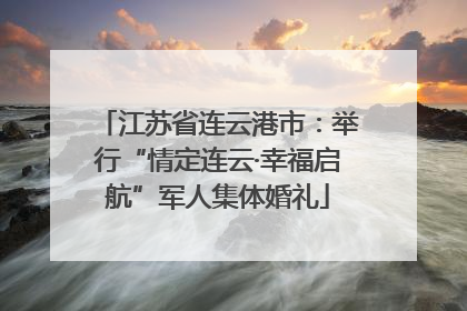 江苏省连云港市：举行“情定连云·幸福启航”军人集体婚礼