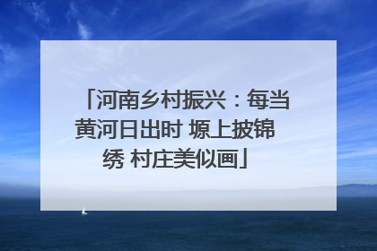 河南乡村振兴：每当黄河日出时 塬上披锦绣 村庄美似画