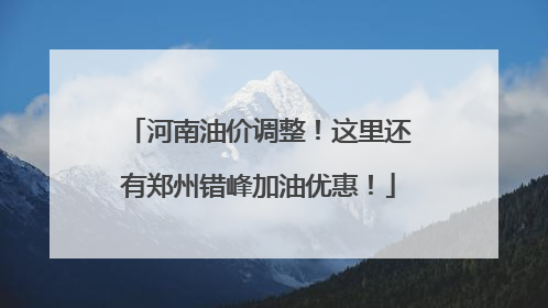 河南油价调整！这里还有郑州错峰加油优惠！