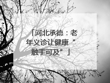 河北承德：老年义诊让健康“触手可及”